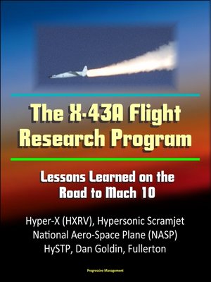 cover image of The X-43A Flight Research Program: Lessons Learned on the Road to Mach 10--Hyper-X (HXRV), Hypersonic Scramjet, National Aero-Space Plane (NASP), HySTP, Dan Goldin, Fullerton